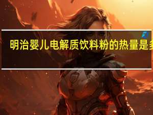 明治 婴儿电解质饮料粉的热量是多少