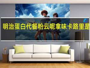 明治 蛋白代餐粉云呢拿味卡路里是多少