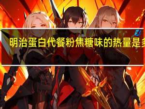 明治 蛋白代餐粉焦糖味的热量是多少