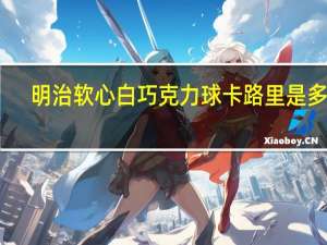 明治 软心白巧克力球卡路里是多少