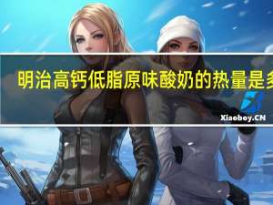 明治 高钙低脂原味酸奶的热量是多少