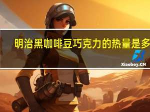 明治 黑咖啡豆巧克力的热量是多少