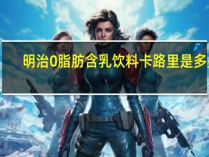 明治 0脂肪含乳饮料卡路里是多少