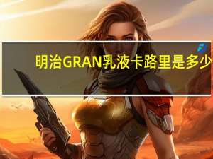 明治 GRAN乳液卡路里是多少
