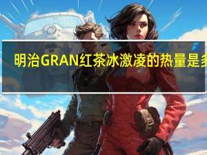 明治 GRAN红茶冰激凌的热量是多少