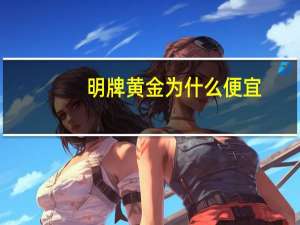 明牌黄金为什么便宜
