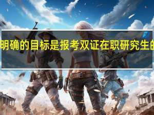 明确的目标是报考双证在职研究生的前提