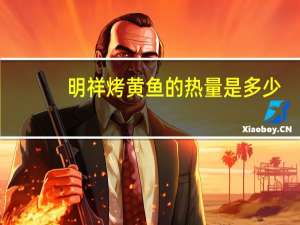 明祥 烤黄鱼的热量是多少