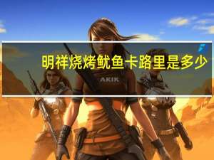 明祥 烧烤鱿鱼卡路里是多少