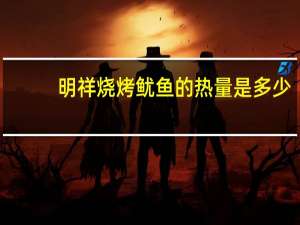 明祥 烧烤鱿鱼的热量是多少