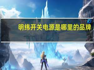 明纬开关电源是哪里的品牌（派大星-开关电源品牌简介）