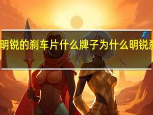 明锐的刹车片什么牌子 为什么明锐刹车片