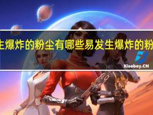 易发生爆炸的粉尘有哪些 易发生爆炸的粉尘包括什么