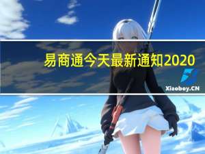 易商通今天最新通知2020（易商通今天最新通知）