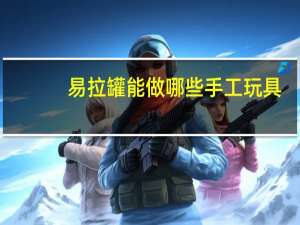 易拉罐能做哪些手工玩具