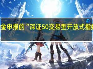 易方达、富国基金申报的“深证50交易型开放式指数证券投资基金”获批