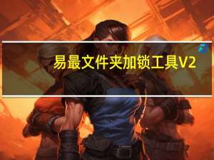 易最文件夹加锁工具 V2.0 绿色免费版（易最文件夹加锁工具 V2.0 绿色免费版功能简介）