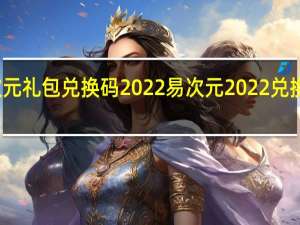 易次元礼包兑换码2022 易次元2022兑换码是什么