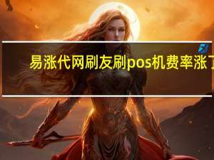 易涨代网刷 友刷pos机费率涨了