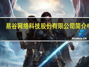 易谷网络科技股份有限公司简介电话（易谷网络科技股份有限公司简介）