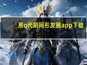 易q代刷网 形友圈app下载(易心刷说说网站)