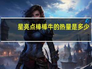 星亮点 棒棒牛的热量是多少