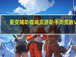 星变辅助微端页游助手浏览器 V1.0 绿色版（星变辅助微端页游助手浏览器 V1.0 绿色版功能简介）