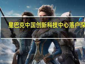 星巴克中国创新科技中心落户深圳