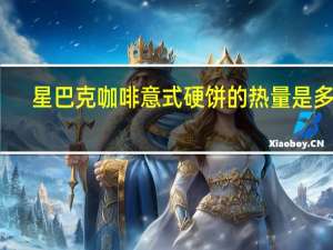 星巴克 咖啡意式硬饼的热量是多少