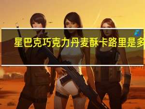 星巴克 巧克力丹麦酥卡路里是多少