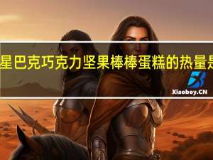 星巴克 巧克力坚果棒棒蛋糕的热量是多少