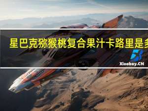 星巴克 猕猴桃复合果汁卡路里是多少