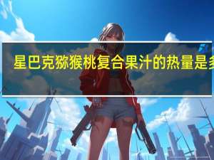 星巴克 猕猴桃复合果汁的热量是多少