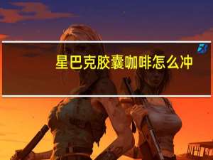 星巴克胶囊咖啡怎么冲