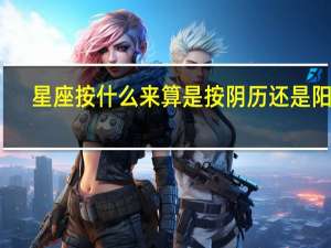 星座按什么来算是按阴历还是阳历