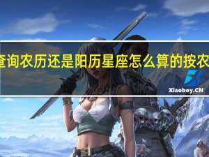 星座查询农历还是阳历 星座怎么算的按农历还是阳历