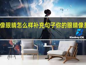 星星像眼睛怎么样补充句子 你的眼睛像星星亮晶晶