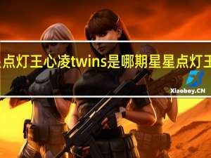 星星点灯王心凌twins是哪期 星星点灯王心凌歌词