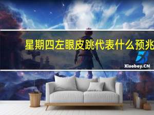 星期四左眼皮跳代表什么预兆（请问 星期四左眼皮跳是什么征兆）