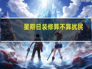 星期日装修算不算扰民
