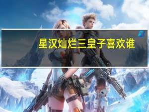 星汉灿烂三皇子喜欢谁