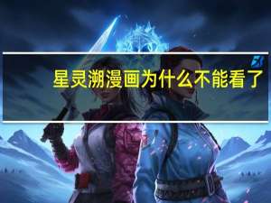 星灵溯漫画为什么不能看了（星灵溯漫画为什么不能看了）