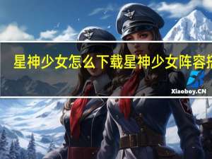 星神少女怎么下载 星神少女阵容搭配