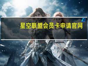 星空联盟会员卡申请官网（星空联盟会员卡申请）