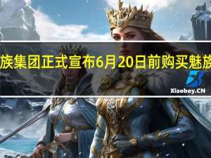 星纪魅族集团正式宣布6月20日前购买魅族20系列手机