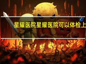 星耀医院 星耀医院可以体检上传到车管所吗