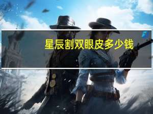 星辰割双眼皮多少钱(重庆哪做埋线双眼皮好)