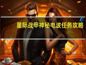 星际战甲神秘电波任务攻略（星际战甲神秘电波怎么完成）