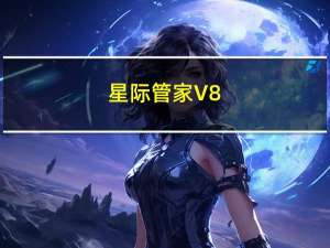 星际管家 V8.7 最新免费版（星际管家 V8.7 最新免费版功能简介）