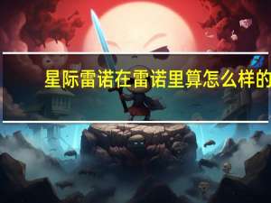 星际雷诺在雷诺里算怎么样的